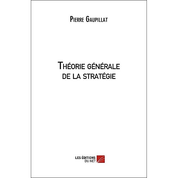 Theorie generale de la strategie / Les Editions du Net, Gaupillat Pierre Gaupillat