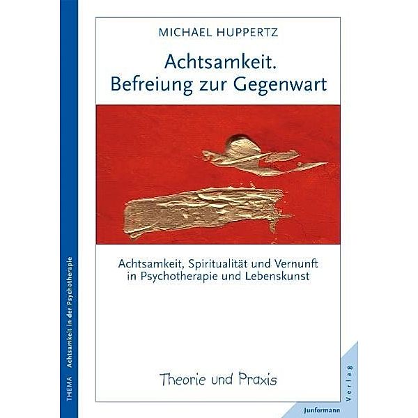 Theorie und Praxis / Achtsamkeit. Befreiung zur Gegenwart, Michael Huppertz