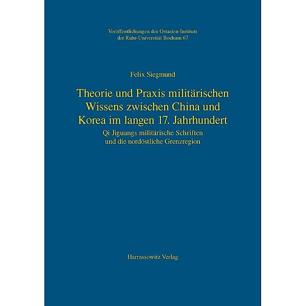 Theorie und Praxis militärischen Wissens zwischen China und Korea im langen 17. Jahrhundert / Veröffentlichungen des Ostasien-Instituts der Ruhr-Universität, Bochum Bd.67, Felix Siegmund