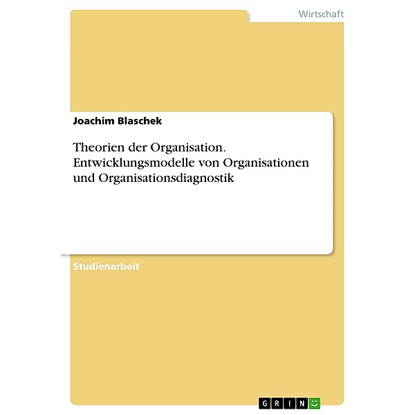 Theorien der Organisation. Entwicklungsmodelle von Organisationen und Organisationsdiagnostik, Joachim Blaschek