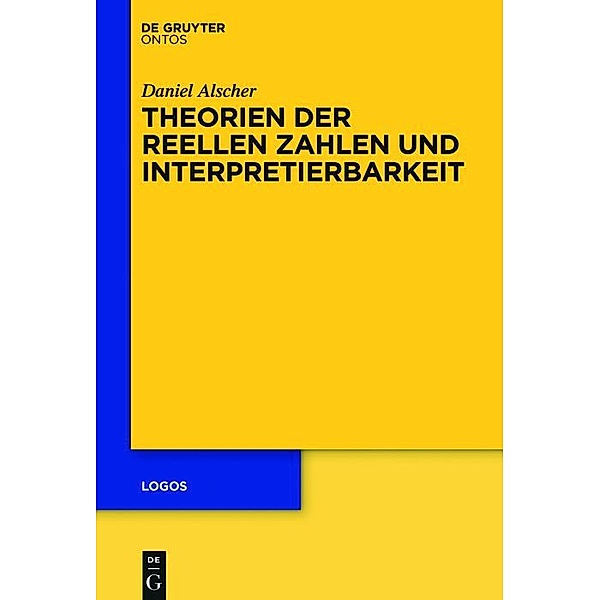 Theorien der reellen Zahlen und Interpretierbarkeit / Logos Bd.25, Daniel Alscher