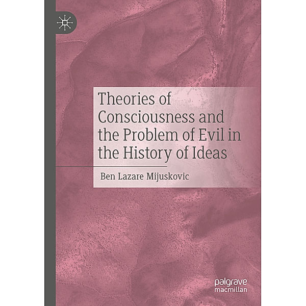 Theories of Consciousness and the Problem of Evil in the History of Ideas, Ben Lazare Mijuskovic