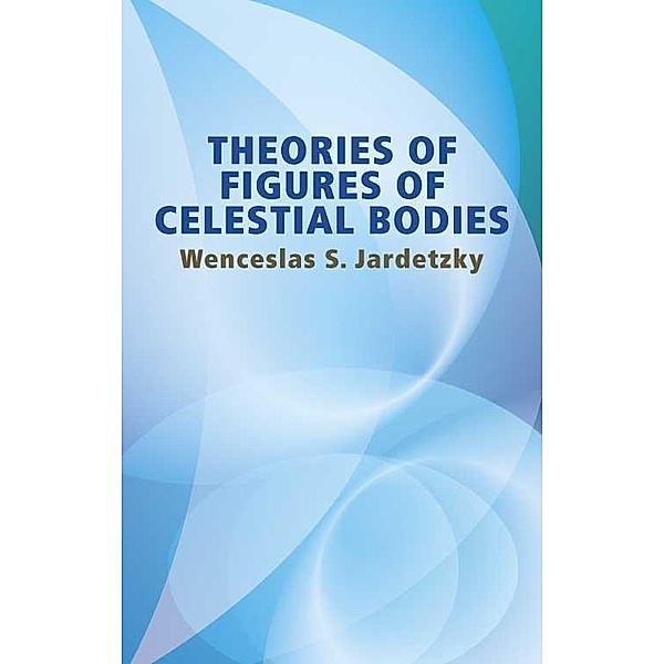 Theories of Figures of Celestial Bodies / Dover Books on Physics, Wenceslas S. Jardetzky