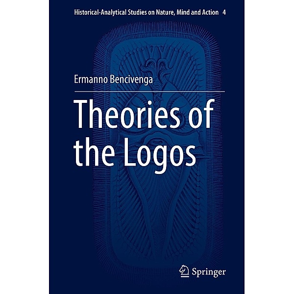 Theories of the Logos / Historical-Analytical Studies on Nature, Mind and Action Bd.4, Ermanno Bencivenga