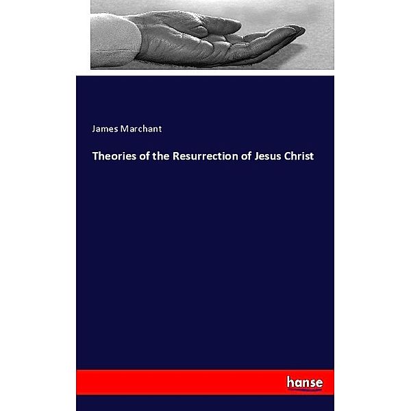 Theories of the Resurrection of Jesus Christ, James Marchant