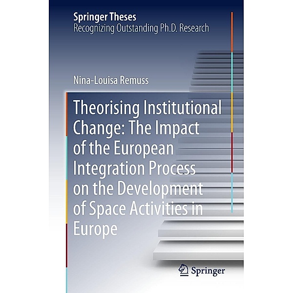 Theorising Institutional Change: The Impact of the European Integration Process on the Development of Space Activities in Europe / Springer Theses, Nina-Louisa Remuss