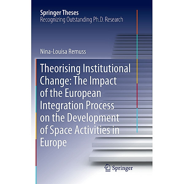 Theorising Institutional Change: The Impact of the European Integration Process on the Development of Space Activities in Europe, Nina-Louisa Remuss