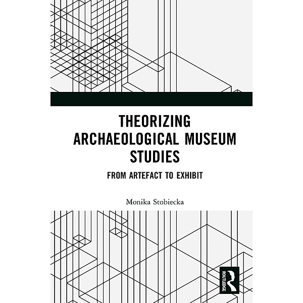 Theorizing Archaeological Museum Studies, Monika Stobiecka