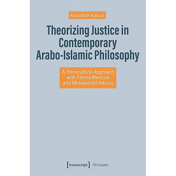 Theorizing Justice in Contemporary Arabo-Islamic Philosophy / Edition Moderne Postmoderne, Kaouther Karoui