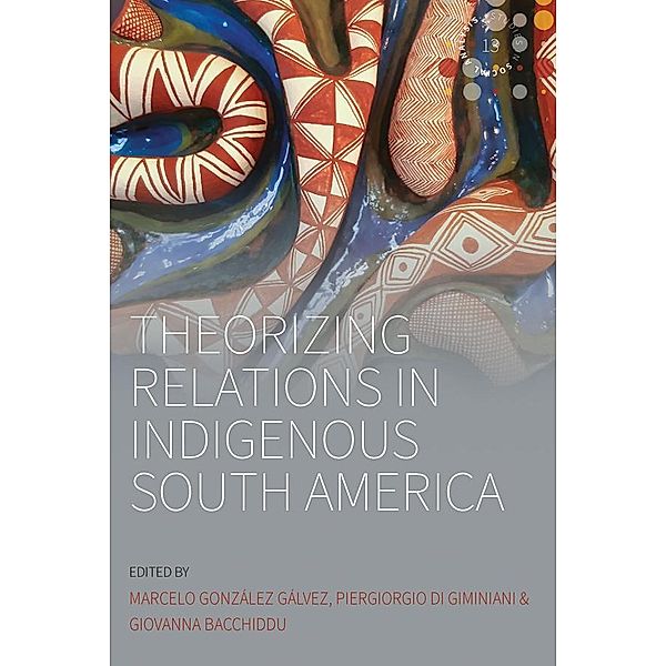 Theorizing Relations in Indigenous South America / Studies in Social Analysis Bd.13, Marcelo González Gálvez, Piergiogio Di Giminiani, Giovanna Bacchiddu