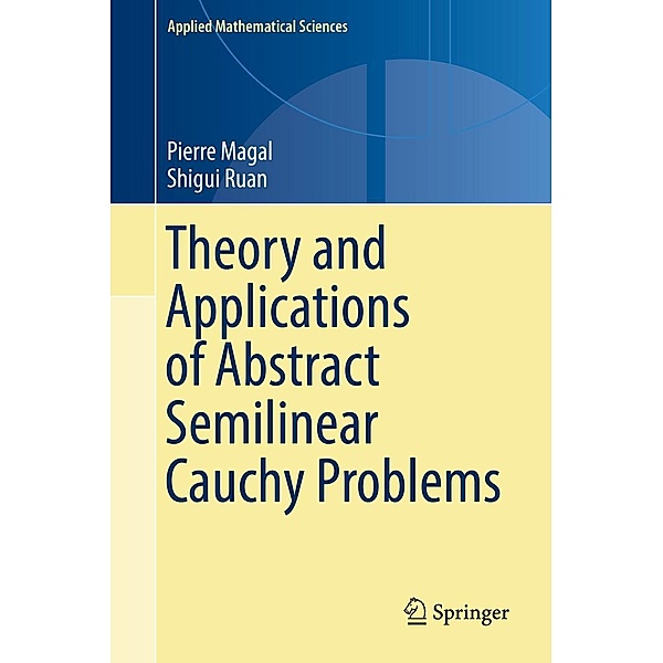 Theory and Applications of Abstract Semilinear Cauchy Problems / Applied Mathematical Sciences Bd.201, Pierre Magal, Shigui Ruan