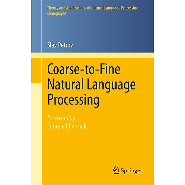 Theory and Applications of Natural Language Processing / Coarse-to-Fine Natural Language Processing, Slav Petrov