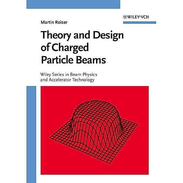 Theory and Design of Charged Particle Beams / Wiley Series in Beam Physics and Accelerator Technology, Martin Reiser