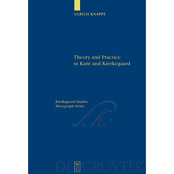 Theory and Practice in Kant and Kierkegaard / Kierkegaard Studies. Monograph Series Bd.9, Ulrich Knappe