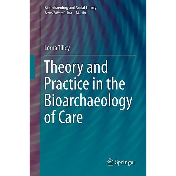 Theory and Practice in the Bioarchaeology of Care / Bioarchaeology and Social Theory, Lorna Tilley