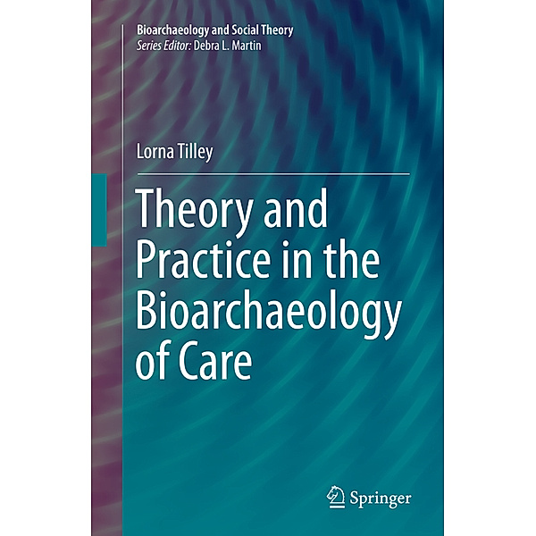 Theory and Practice in the Bioarchaeology of Care, Lorna Tilley
