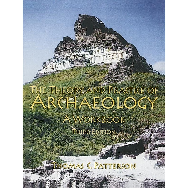 Theory and Practice of Archaeology, Thomas C Patterson