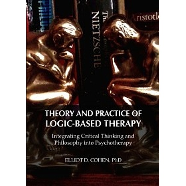 Theory and Practice of Logic-Based Therapy, PhD Elliot D. Cohen