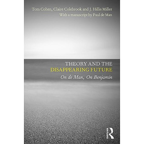 Theory and the Disappearing Future, Tom Cohen, Claire Colebrook, J. Hillis Miller, with a manuscript by Paul de Man