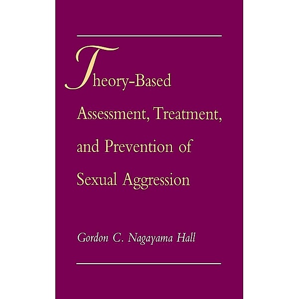Theory-Based Assessment, Treatment, and Prevention of Sexual Aggression, Gordon C. Nagayama Hall