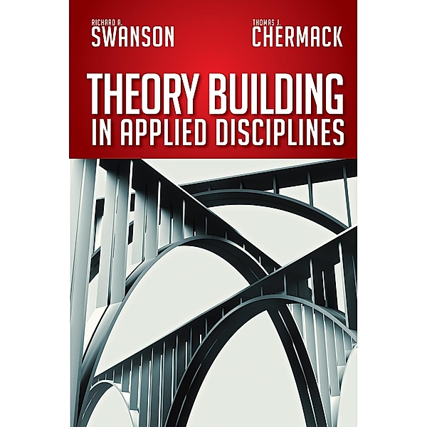Theory Building in Applied Disciplines, Richard A. Swanson, Thomas J. Chermack