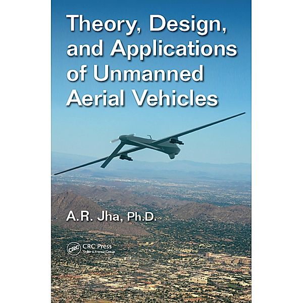 Theory, Design, and Applications of Unmanned Aerial Vehicles, Ph. D. Jha