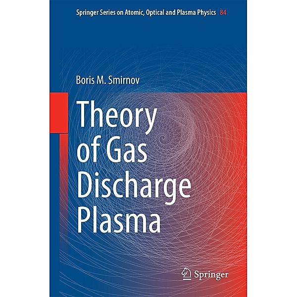 Theory of Gas Discharge Plasma / Springer Series on Atomic, Optical, and Plasma Physics Bd.84, Boris M. Smirnov