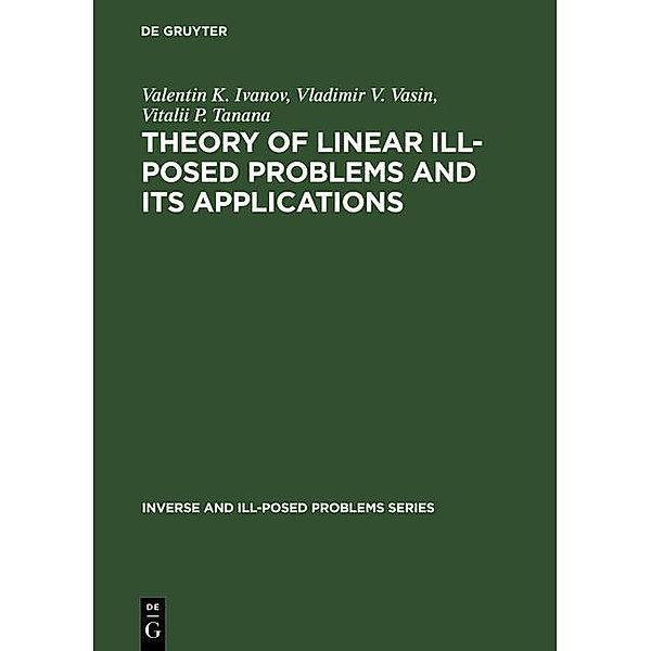 Theory of Linear Ill-Posed Problems and its Applications / Inverse and Ill-Posed Problems Series Bd.36, Valentin K. Ivanov, Vladimir V. Vasin, Vitalii P. Tanana