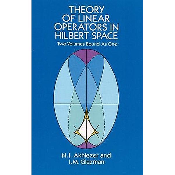 Theory of Linear Operators in Hilbert Space / Dover Books on Mathematics, N. I. Akhiezer, I. M. Glazman