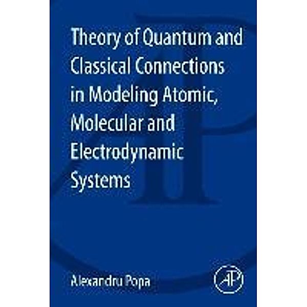 Theory of Quantum and Classical Connections in Modeling Atomic, Molecular and Electrodynamical Systems, Alexandru Popa