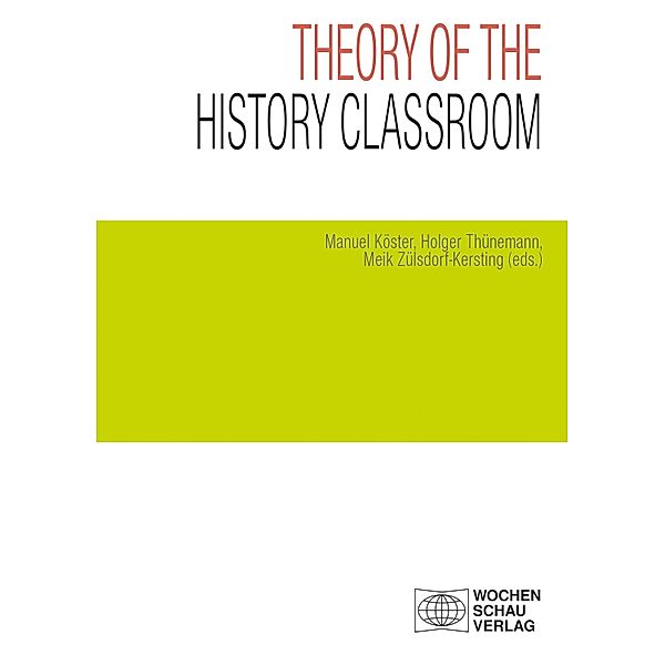 Theory of the History Classroom / Geschichtsunterricht erforschen, Manuel Köster, Holger Thünemann, Meik Zülsdorf-Kersting