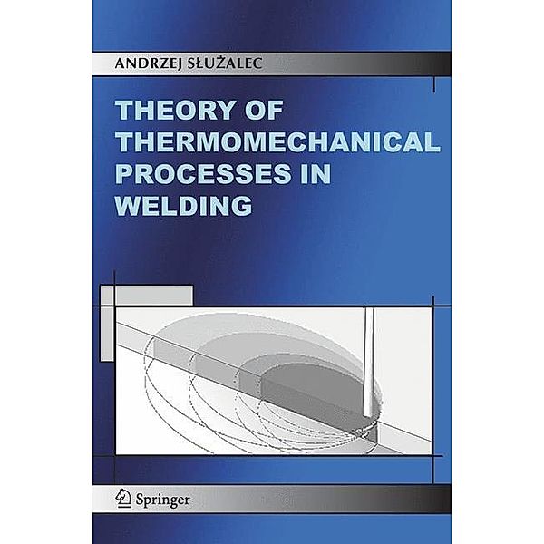 Theory of Thermomechanical Processes in Welding, Andrzej Sluzalec