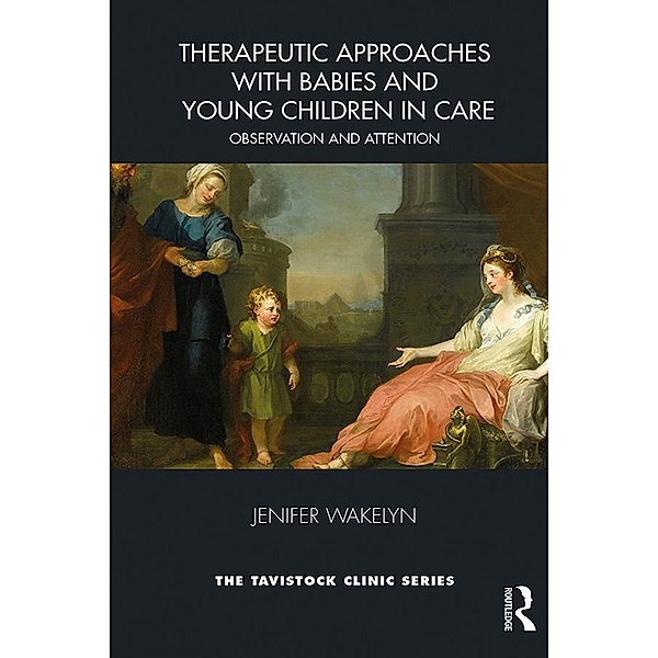 Therapeutic Approaches with Babies and Young Children in Care, Jenifer Wakelyn