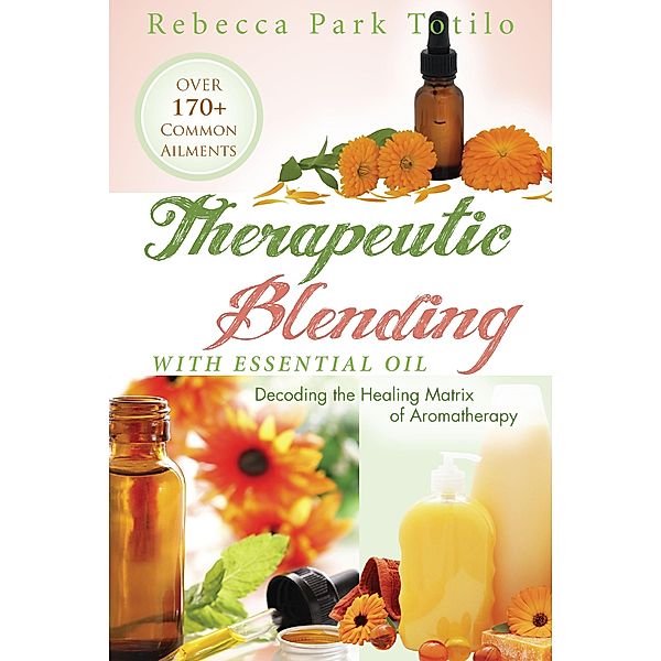 Therapeutic Blending With Essential Oil / Rebecca Park Totilo, Rebecca Park Totilo