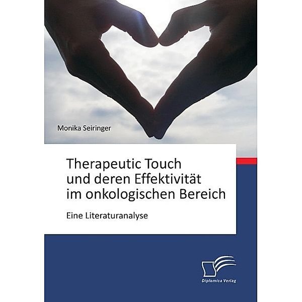 Therapeutic Touch und deren Effektivität im onkologischen Bereich, Monika Seiringer