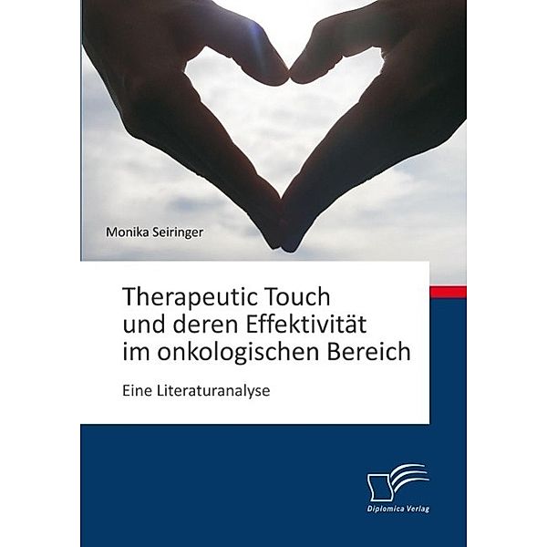 Therapeutic Touch und deren Effektivität im onkologischen Bereich: Eine Literaturanalyse, Monika Seiringer