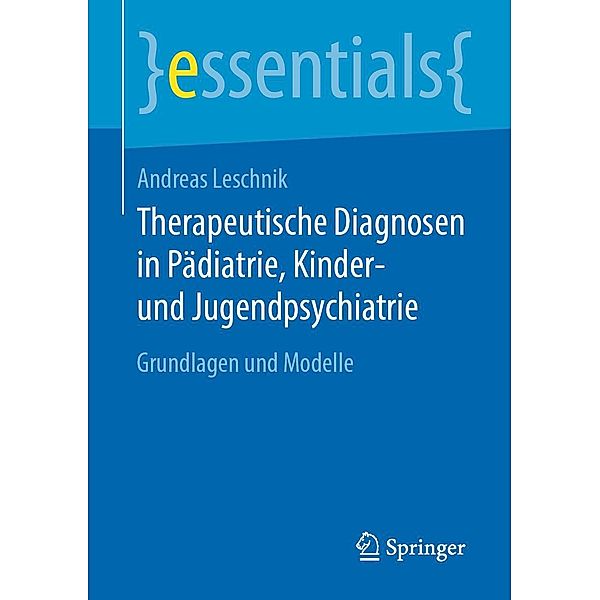 Therapeutische Diagnosen in Pädiatrie, Kinder- und Jugendpsychiatrie / essentials, Andreas Leschnik