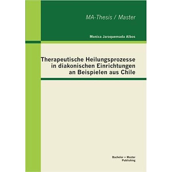 Therapeutische Heilungsprozesse in diakonischen Einrichtungen an Beispielen aus Chile, Monica Jaraquemada Albos