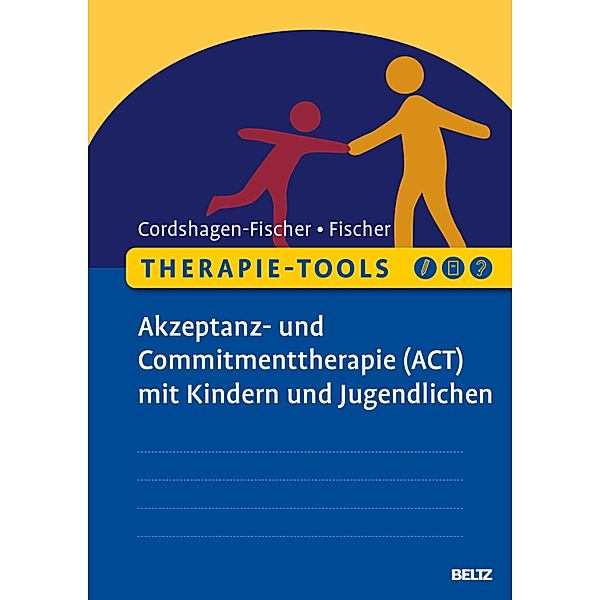 Therapie-Tools Akzeptanz- und Commitmenttherapie (ACT) mit Kindern und Jugendlichen / Therapie-Tools, Tanja Cordshagen-Fischer, Jens-Eckart Fischer