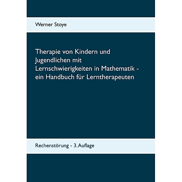 Therapie von Kindern und Jugendlichen mit Lernschwierigkeiten in Mathematik - ein Handbuch für Lerntherapeuten, Werner Stoye