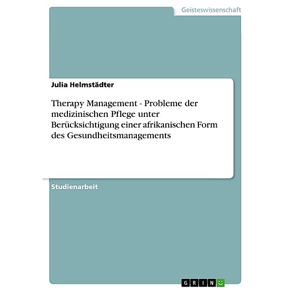 Therapy Management - Probleme der medizinischen Pflege unter Berücksichtigung einer afrikanischen Form des Gesundheitsmanagements, Julia Helmstädter