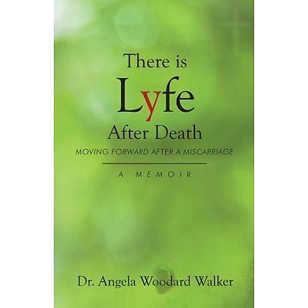 There is Lyfe After Death: Moving Forward After a Miscarriage, Angela Woodard Walker