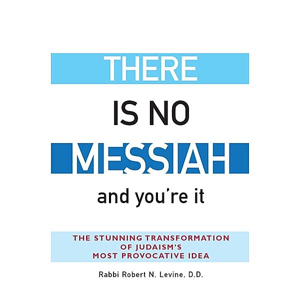 There Is No Messiah-and You're It, Rabbi Robert N. Levine