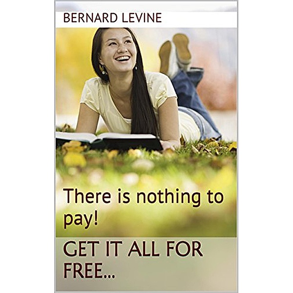 There is Nothing to Pay! Get It All for Free..., Bernard Levine