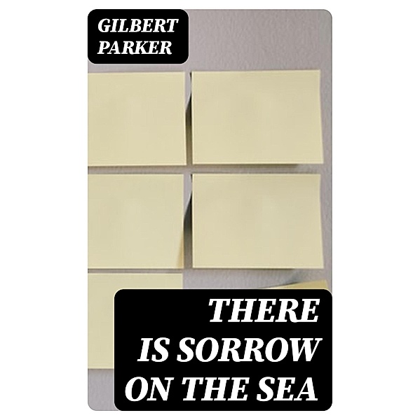 There Is Sorrow on the Sea, Gilbert Parker
