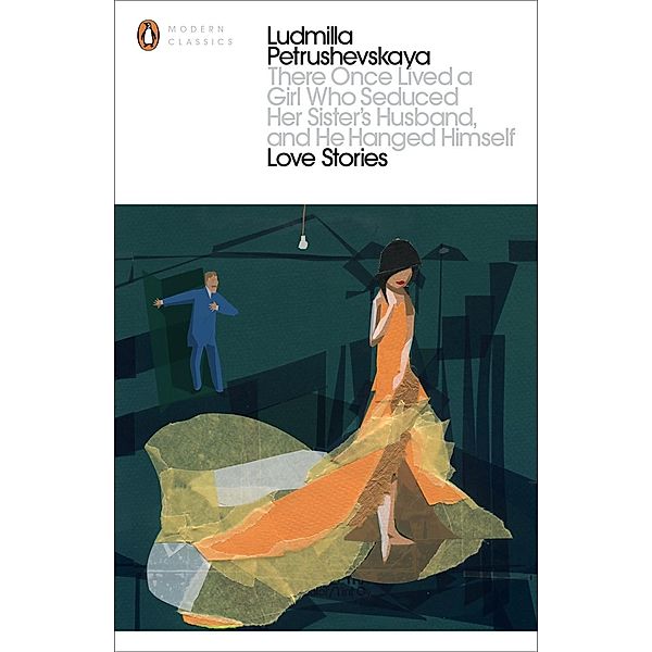 There Once Lived a Girl Who Seduced Her Sister's Husband, And He Hanged Himself: Love Stories / Penguin Modern Classics, Ludmilla Petrushevskaya