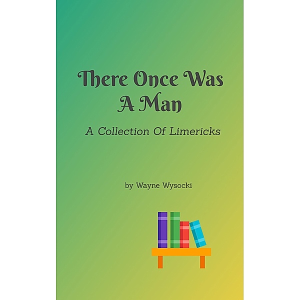 There Once Was A Man: A Collection Of Limericks, Wayne Wysocki