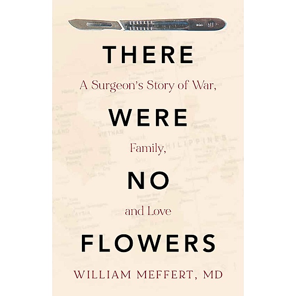 There Were No Flowers: A Surgeon's Story of War, Family, and Love, William Meffert