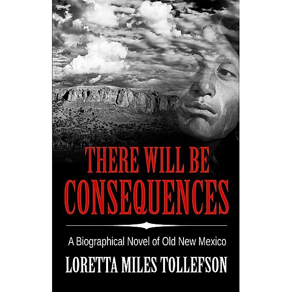 There Will Be Consequences: A biographical novel of Old New Mexico (Novels of Old New Mexico) / Novels of Old New Mexico, Loretta Miles Tollefson