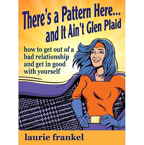 There's a Pattern Here & It Ain't Glen Plaid (How to Get Out of a Bad Relationship and Get in Good with Yourself), Laurie Frankel